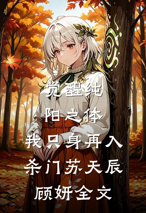 觉醒纯阳之体，我只身再入杀门苏天辰顾妍全文