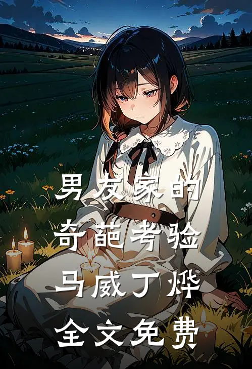 男友家的奇葩考验马威丁烨全文免费