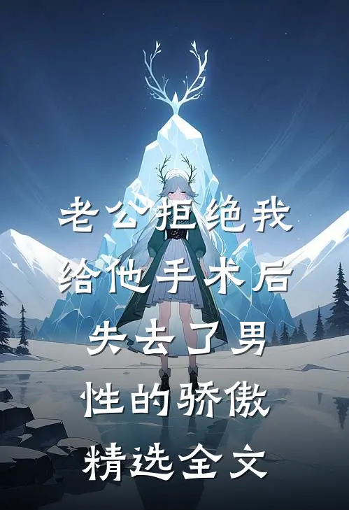 老公拒绝我给他手术后失去了男性的骄傲精选全文