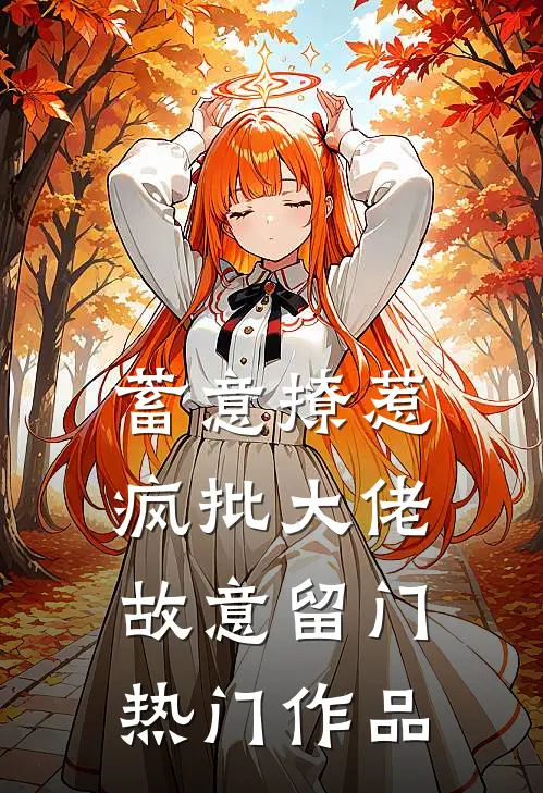 蓄意撩惹：疯批大佬故意留门热门作品