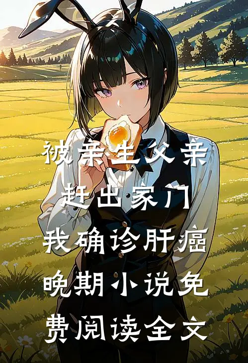 被亲生父亲赶出家门，我确诊肝癌晚期小说免费阅读全文