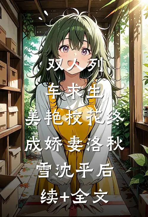双人列车求生：美艳校花终成娇妻洛秋雪沈平后续+全文
