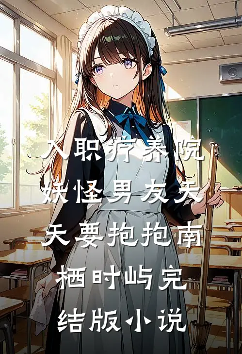 入职疗养院，妖怪男友天天要抱抱南栖时屿完结版小说