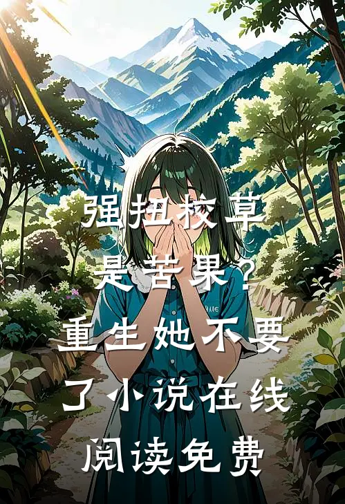 强扭校草是苦果？重生她不要了小说在线阅读免费