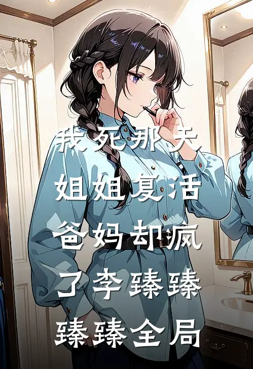 我死那天姐姐复活，爸妈却疯了李臻臻臻臻全局