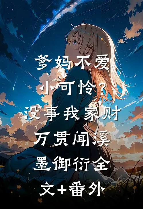 爹妈不爱小可怜？没事，我家财万贯闻溪墨御衍全文+番外