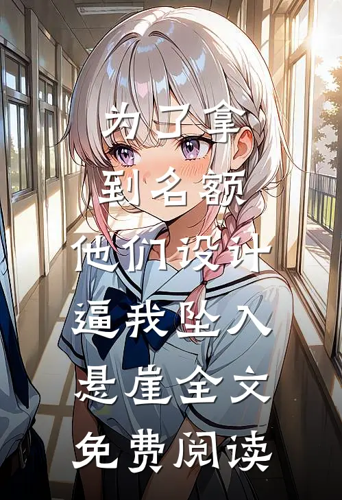 为了拿到名额，他们设计逼我坠入悬崖全文免费阅读