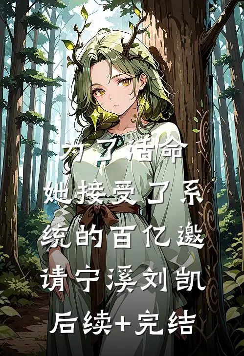 为了活命，她接受了系统的百亿邀请宁溪刘凯后续+完结
