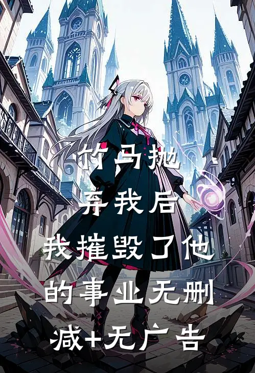 竹马抛弃我后，我摧毁了他的事业无删减+无广告