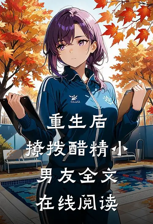 重生后，撩拨醋精小男友全文在线阅读
