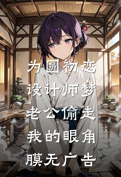 为圆初恋设计师梦，老公偷走我的眼角膜无广告