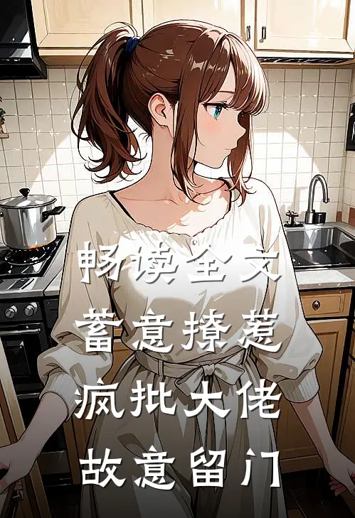 畅读全文蓄意撩惹：疯批大佬故意留门