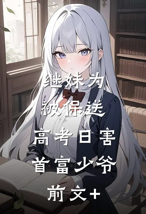 继妹为被保送，高考日害首富少爷前文+