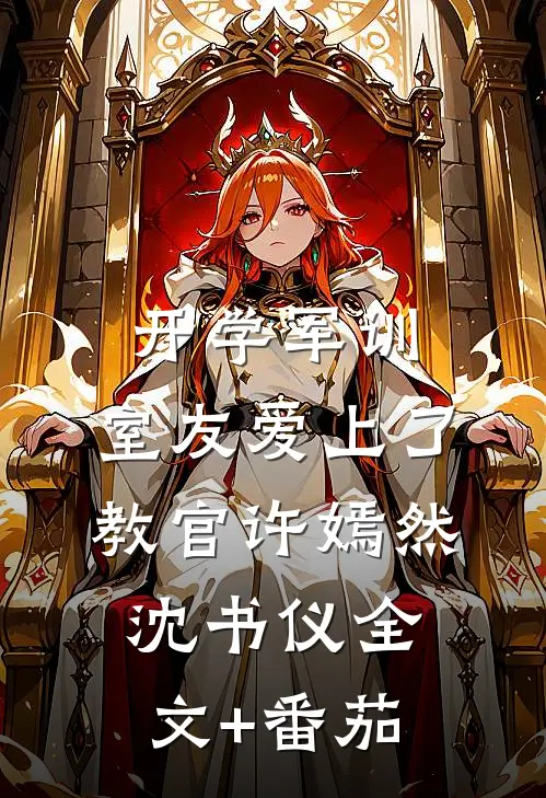 开学军训，室友爱上了教官许嫣然沈书仪全文+番茄