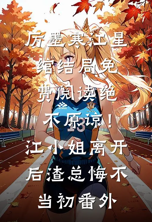 厉墨寒江星绾结局免费阅读绝不原谅！江小姐离开后，渣总悔不当初番外