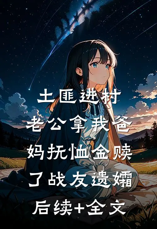 土匪进村，老公拿我爸妈抚恤金赎了战友遗孀后续+全文