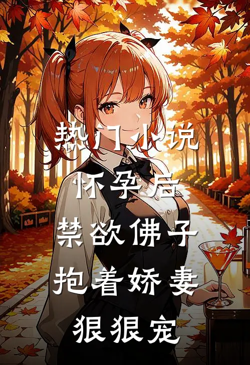 热门小说怀孕后，禁欲佛子抱着娇妻狠狠宠