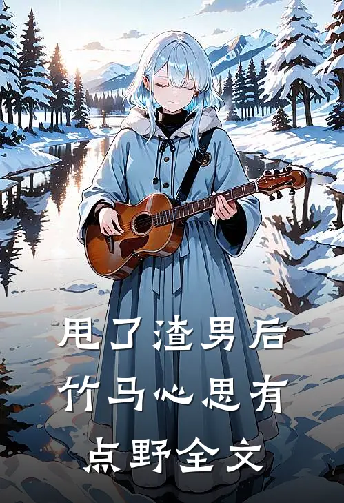 甩了渣男后，竹马心思有点野全文