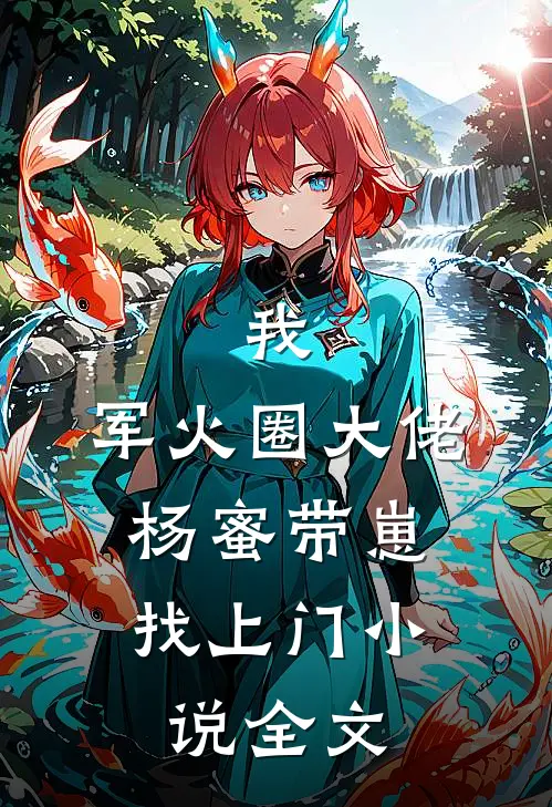我，军火圈大佬，杨蜜带崽找上门小说全文