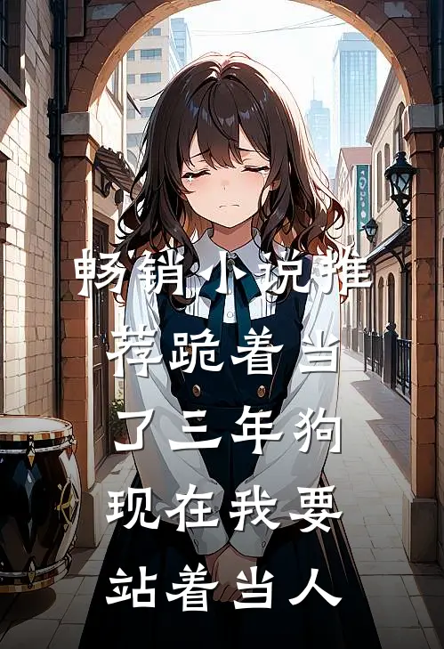 畅销小说推荐跪着当了三年狗，现在我要站着当人