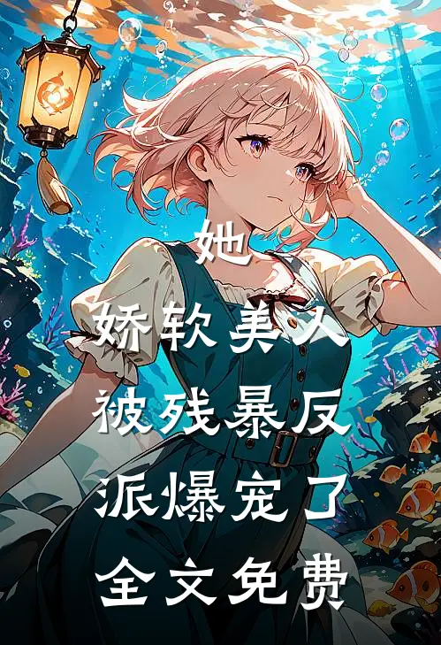 她，娇软美人，被残暴反派爆宠了全文免费