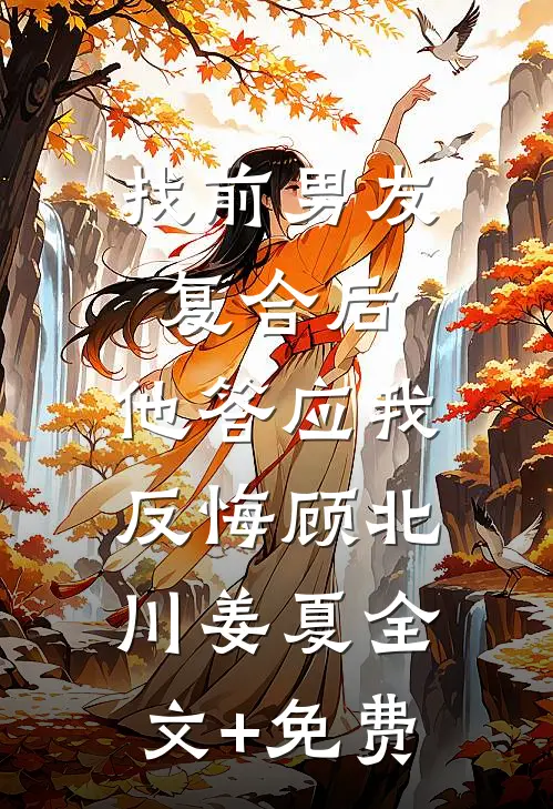 找前男友复合后，他答应我反悔顾北川姜夏全文+免费
