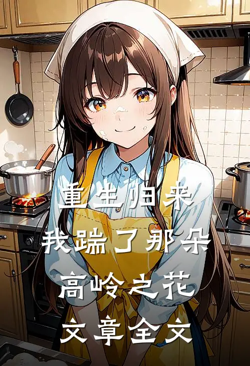 重生归来，我踹了那朵高岭之花文章全文