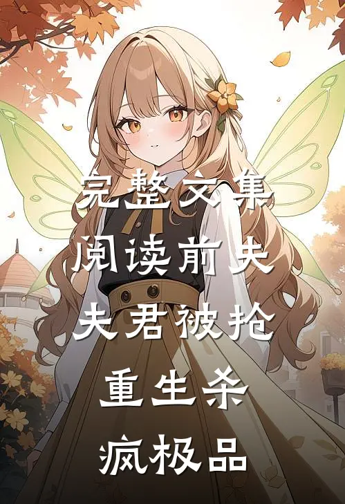 完整文集阅读前夫夫君被抢，重生杀疯极品
