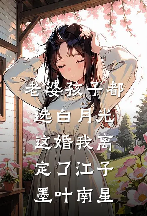 老婆孩子都选白月光，这婚我离定了江子墨叶南星
