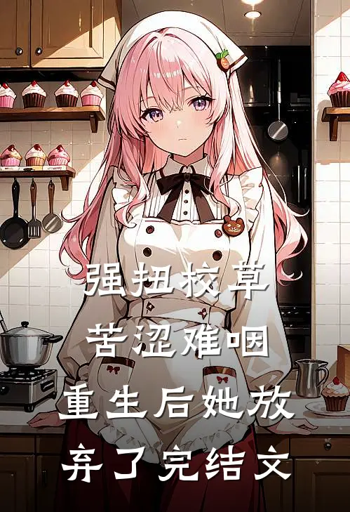 强扭校草苦涩难咽，重生后她放弃了完结文