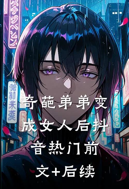 奇葩弟弟变成女人后抖音热门前文+后续