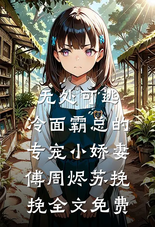 无处可逃：冷面霸总的专宠小娇妻傅周烬苏挽挽全文免费