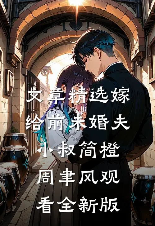 文章精选嫁给前未婚夫小叔简橙周聿风观看全新版