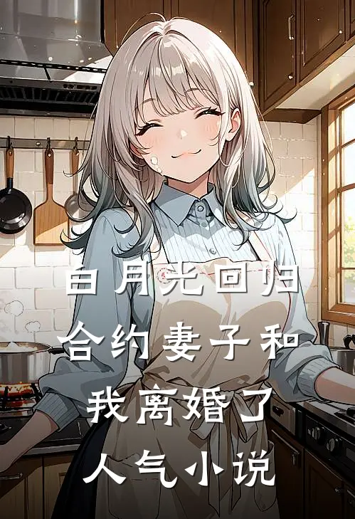 白月光回归，合约妻子和我离婚了人气小说
