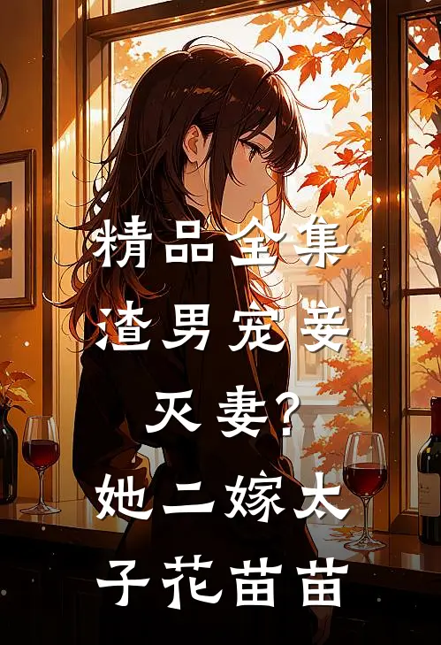 精品全集渣男宠妾灭妻?她二嫁太子花苗苗