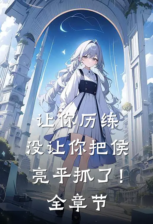 让你历练，没让你把侯亮平抓了！全章节