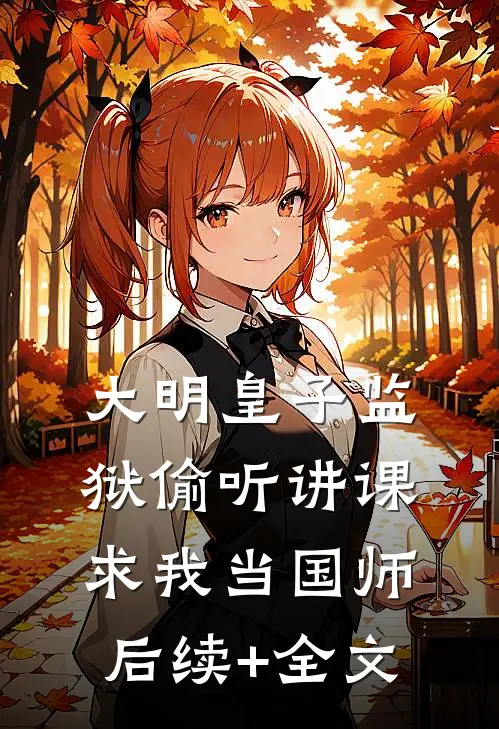 大明皇子监狱偷听讲课，求我当国师后续+全文