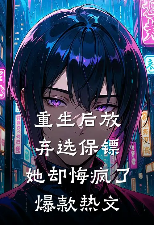 重生后放弃选保镖，她却悔疯了爆款热文