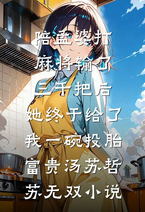 陪孟婆打麻将输了三千把后，她终于给了我一碗投胎富贵汤苏哲苏无双小说