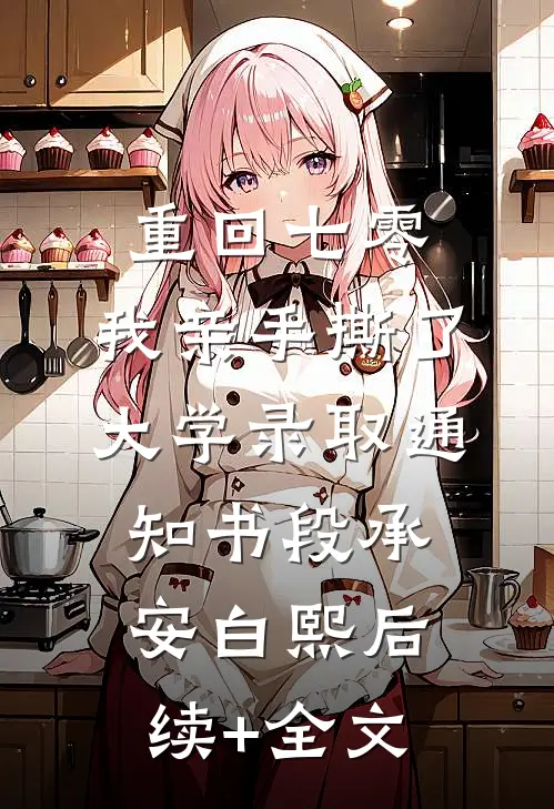 重回七零，我亲手撕了大学录取通知书段承安白熙后续+全文