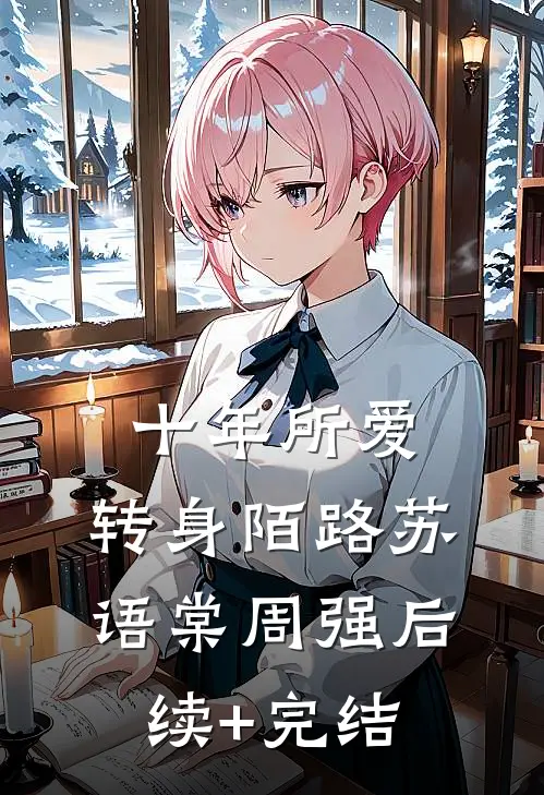 十年所爱，转身陌路苏语棠周强后续+完结