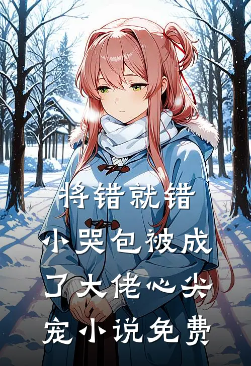 将错就错：小哭包被成了大佬心尖宠小说免费