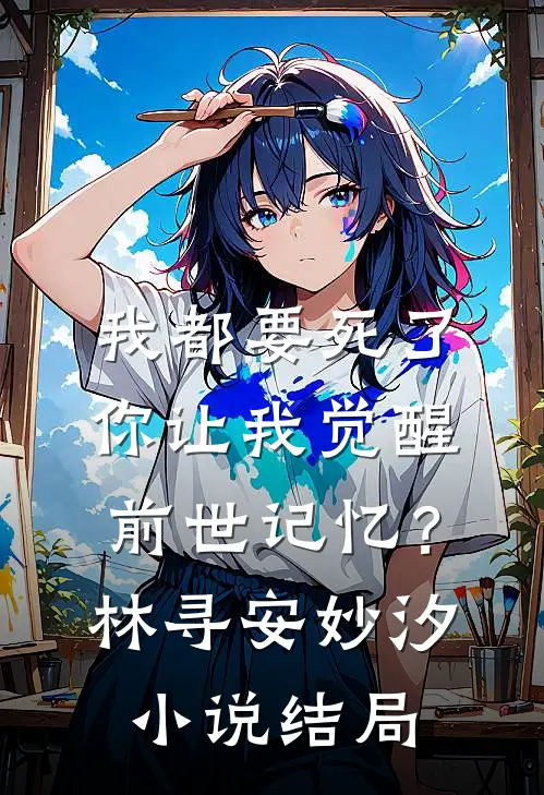 我都要死了，你让我觉醒前世记忆？林寻安妙汐小说结局