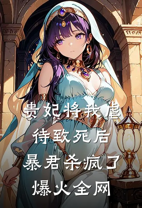贵妃将我虐待致死后，暴君杀疯了爆火全网
