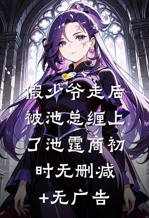 假少爷走后，被池总缠上了池霆商初时无删减+无广告