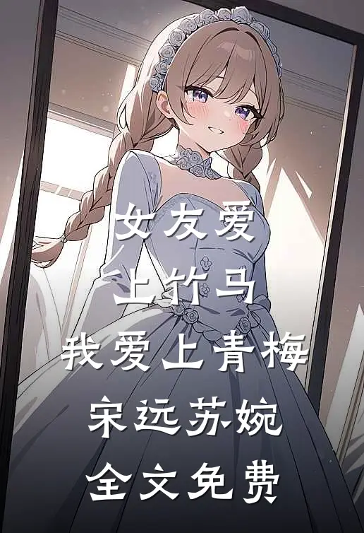 女友爱上竹马，我爱上青梅宋远苏婉全文免费