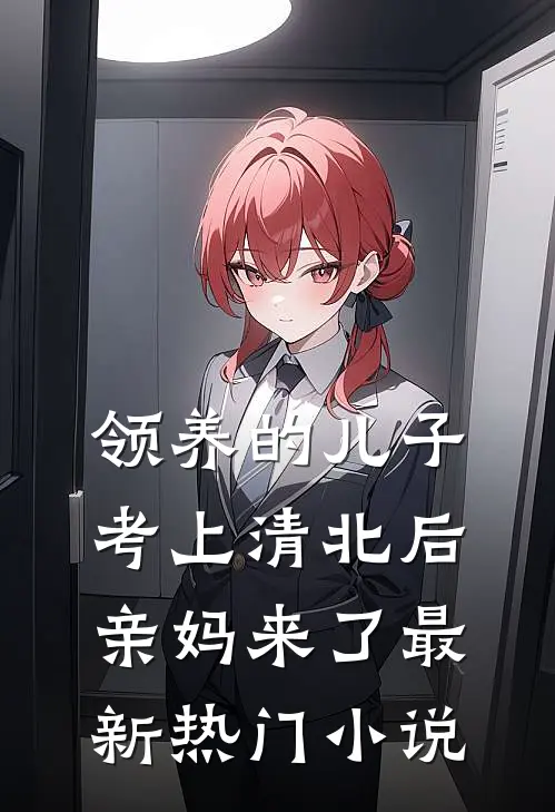 领养的儿子考上清北后，亲妈来了最新热门小说