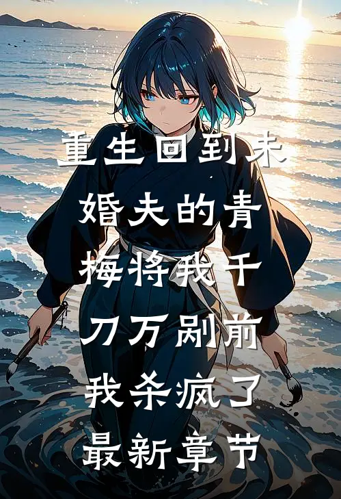 重生回到未婚夫的青梅将我千刀万剐前，我杀疯了最新章节