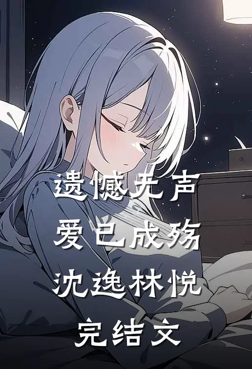 遗憾无声，爱已成殇沈逸林悦完结文