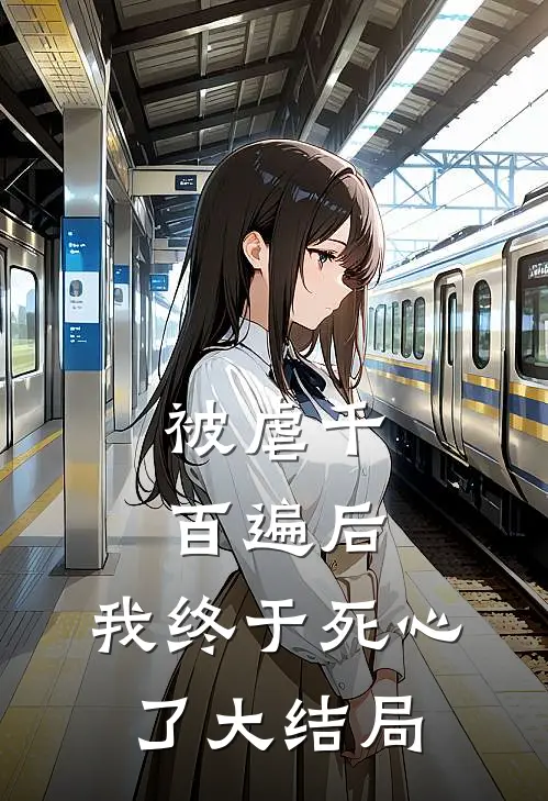 被虐千百遍后，我终于死心了大结局